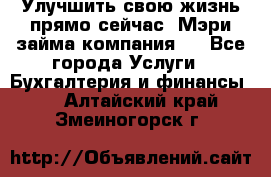 Улучшить свою жизнь прямо сейчас, Мэри займа компания.  - Все города Услуги » Бухгалтерия и финансы   . Алтайский край,Змеиногорск г.